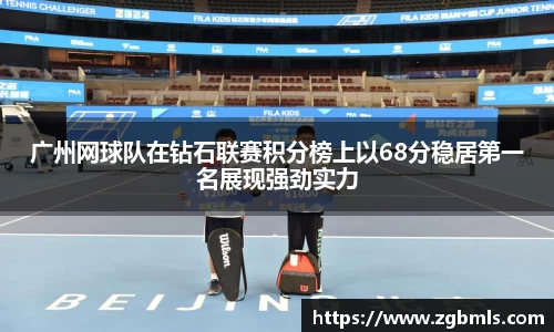 广州网球队在钻石联赛积分榜上以68分稳居第一名展现强劲实力
